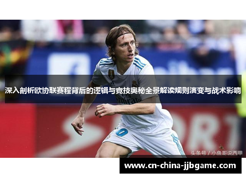 深入剖析欧协联赛程背后的逻辑与竞技奥秘全景解读规则演变与战术影响