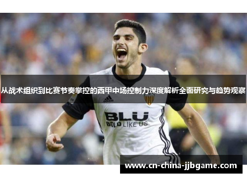 从战术组织到比赛节奏掌控的西甲中场控制力深度解析全面研究与趋势观察