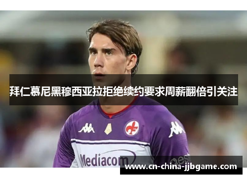 拜仁慕尼黑穆西亚拉拒绝续约要求周薪翻倍引关注