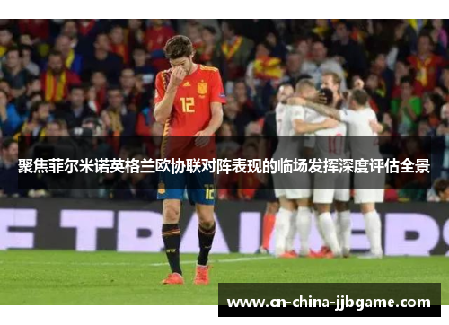 聚焦菲尔米诺英格兰欧协联对阵表现的临场发挥深度评估全景