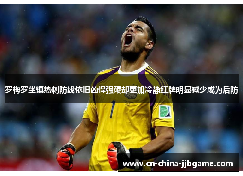 罗梅罗坐镇热刺防线依旧凶悍强硬却更加冷静红牌明显减少成为后防