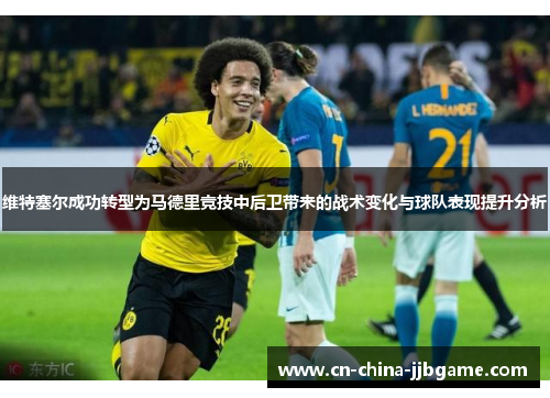 维特塞尔成功转型为马德里竞技中后卫带来的战术变化与球队表现提升分析