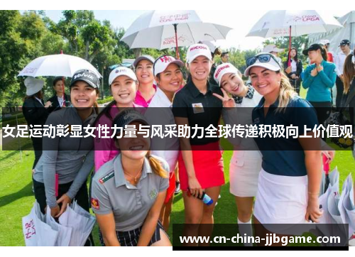 女足运动彰显女性力量与风采助力全球传递积极向上价值观 女足运动彰显女性力量与风采助力全球传递积极向上价值观