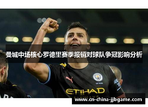 曼城中场核心罗德里赛季报销对球队争冠影响分析