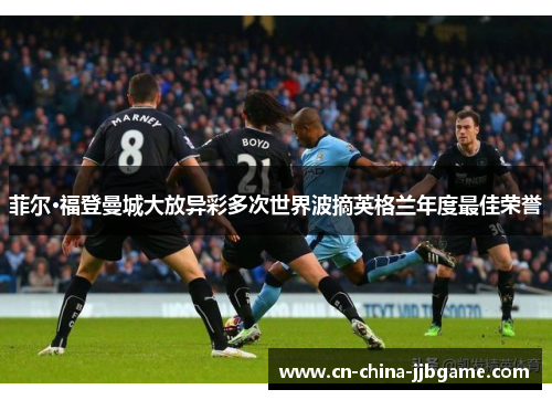 菲尔·福登曼城大放异彩多次世界波摘英格兰年度最佳荣誉