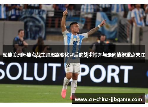 聚焦美洲杯焦点战主帅思路变化背后的战术博弈与走向值得重点关注 聚焦美洲杯焦点战主帅思路变化背后的战术博弈与走向值得重点关注