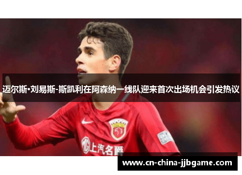 迈尔斯·刘易斯-斯凯利在阿森纳一线队迎来首次出场机会引发热议 迈尔斯·刘易斯-斯凯利在阿森纳一线队迎来首次出场机会引发热议