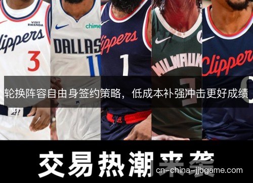 轮换阵容自由身签约策略,低成本补强冲击更好成绩 轮换阵容自由身签约策略,低成本补强冲击更好成绩