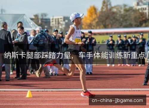 纳斯卡腿部踩踏力量,车手体能训练新重点 纳斯卡腿部踩踏力量,车手体能训练新重点